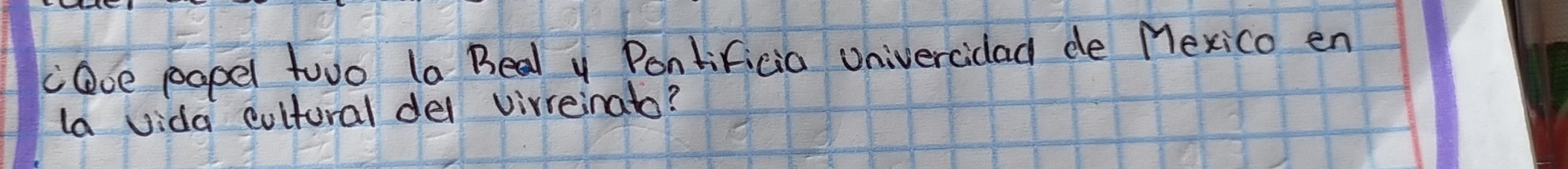 caoe papel twwo la Beal y Pontificia Univercidad de Mexico en 
la vida cultural del virreinato?