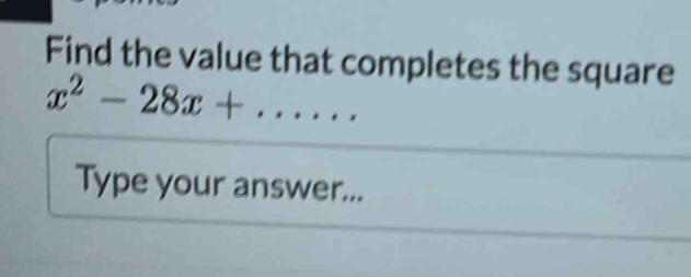 Find the value that completes the square
x^2-28x+...... 
Type your answer...