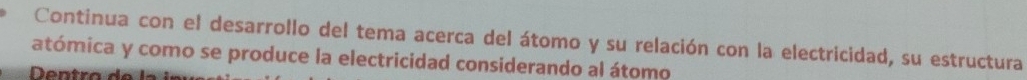 Continua con el desarrollo del tema acerca del átomo y su relación con la electricidad, su estructura 
atómica y como se produce la electricidad considerando al átomo