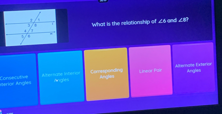 and ∠ 8 2
What is the relationship of ∠ 6
Angles
Consecutive Alternate Interior Corresponding Linear Pair Alternate Exterior
terior Angles Angles Angles