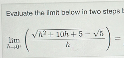 Evaluate the limit below in two steps b
limlimits _hto 0^+( (sqrt(h^2+10h+5)-sqrt(5))/h )=