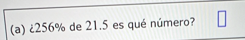 ¿ 256% de 21.5 es qué número? □