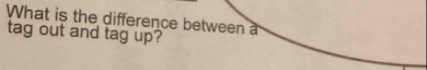 What is the difference between a 
tag out and tag up?