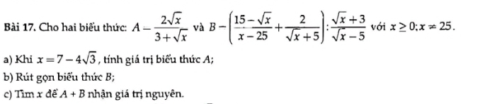 Cho hai biểu thức: A- 2sqrt(x)/3+sqrt(x)  và B-( (15-sqrt(x))/x-25 + 2/sqrt(x)+5 ): (sqrt(x)+3)/sqrt(x)-5  với x≥ 0; x!= 25. 
a) Khi x=7-4sqrt(3) , tính giá trị biểu thức A; 
b) Rút gọn biểu thức B; 
c) Tìm x đề A+B nhận giá trị nguyên.