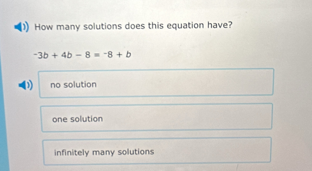 How many solutions does this equation have?
-3b+4b-8=-8+b
a no solution
one solution
infinitely many solutions