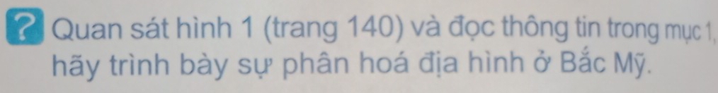 Quan sát hình 1 (trang 140) và đọc thông tin trong mục 1, 
hãy trình bày sự phân hoá địa hình ở Bắc Mỹ.