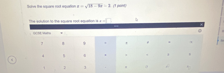 Solve the square root equation x=sqrt(18-9x)-2. (1 point) 
The solution to the square root equation is x=□. 
Ite 
<