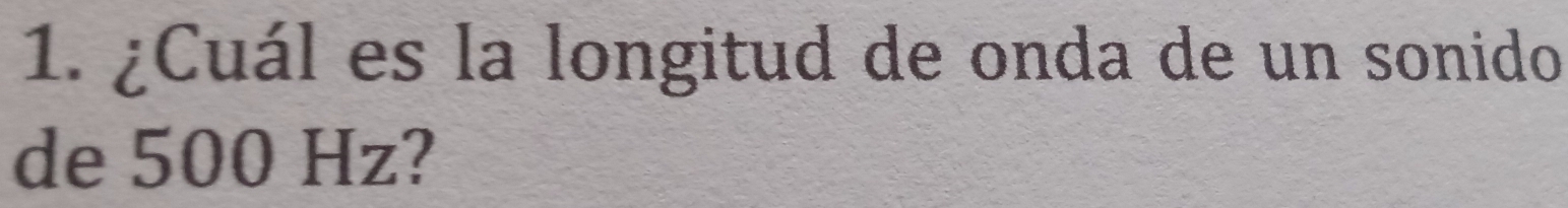 ¿Cuál es la longitud de onda de un sonido 
de 500 Hz?