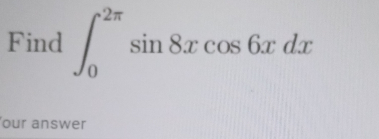 Find ∈t _0^(2π)sin 8xcos 6xdx
our answer