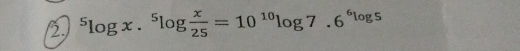 ^5log x.^5log  x/25 =10^(10)log 7.6^6log 5