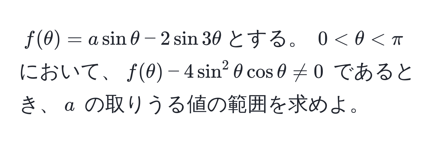 $f(θ) = a sin θ - 2 sin 3θ$とする。 $0 < θ < π$ において、$f(θ) - 4 sin^2 θ cos θ != 0$ であるとき、$a$ の取りうる値の範囲を求めよ。