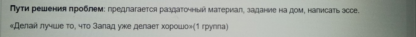 Пуτи решения πроблем: πредлагается раздаΤочный материал, задание на дом, налисать эссе. 
«Делай лучше тο, чтο заπад ужκе делает хорошο»(1 грулла)