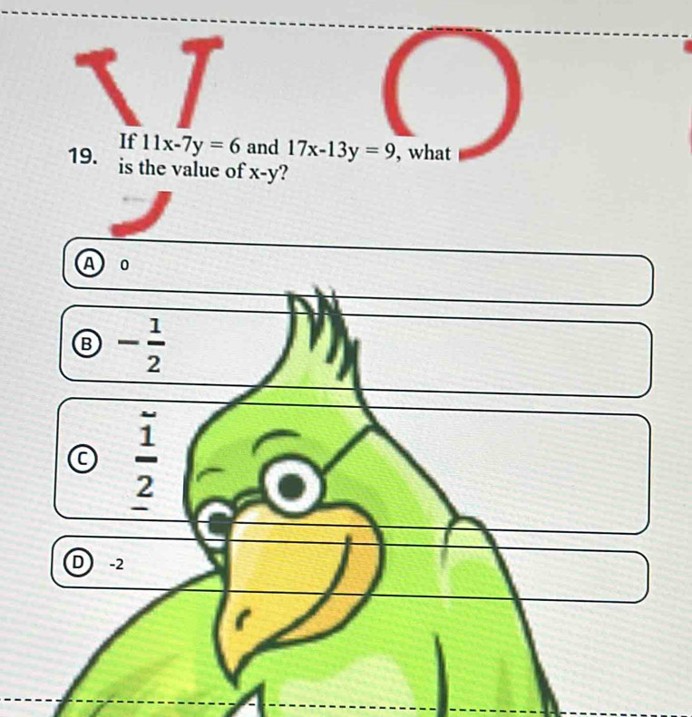 11x-7y=6 and 17x-13y=9 , what
is the value of x-y ?
A o
Ⓑ - 1/2 
C  1/2 
D -2
1