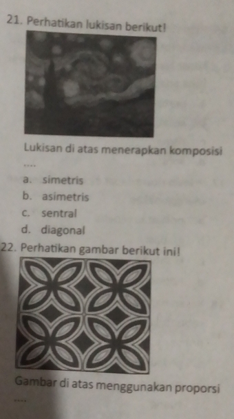 Perhatikan lukisan be!
Lukisan di atas menerapkan komposisi
…
a. simetris
b. asimetris
c. sentral
d. diagonal
22. Perhatikan gambar berikut ini!
Gambar di atas menggunakan proporsi