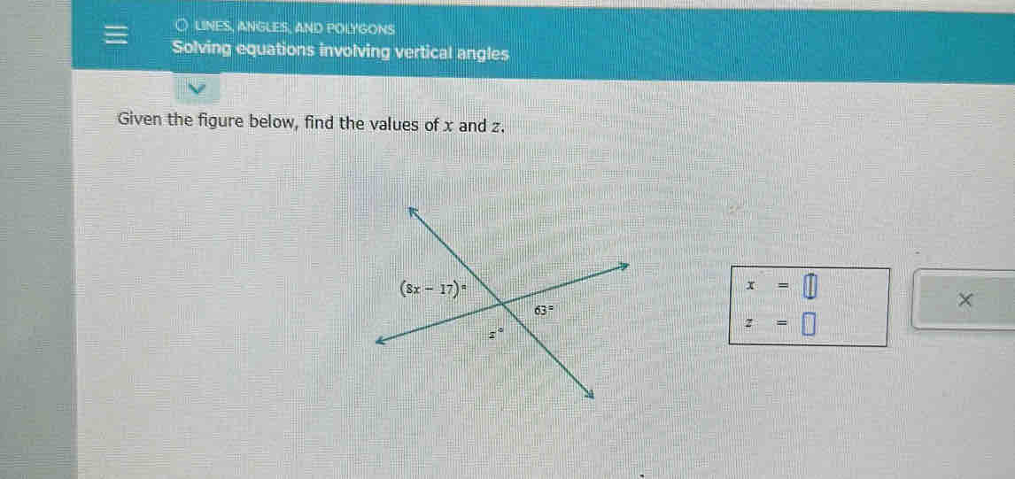 LINES, ANGLES, AND POLYGONS
Solving equations involving vertical angles
Given the figure below, find the values of x and z.
x=□
×
z=□