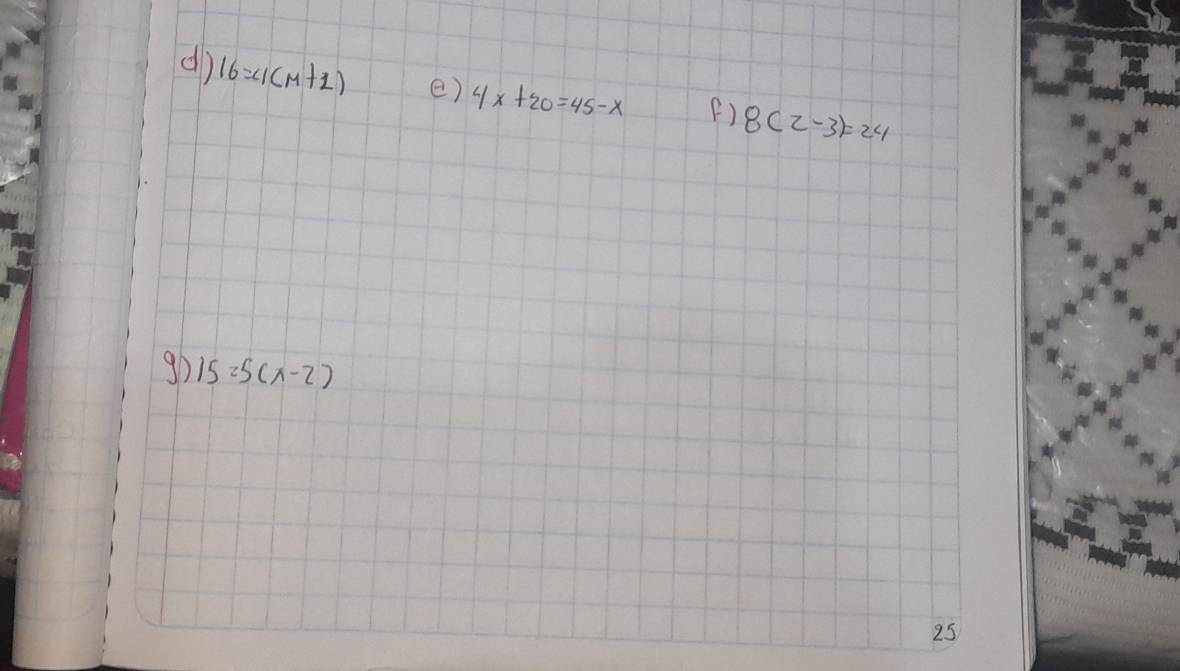 16=4(m+2) e) 4x+20=45-x F) 8(2-3)=24
15=5(x-2)
25