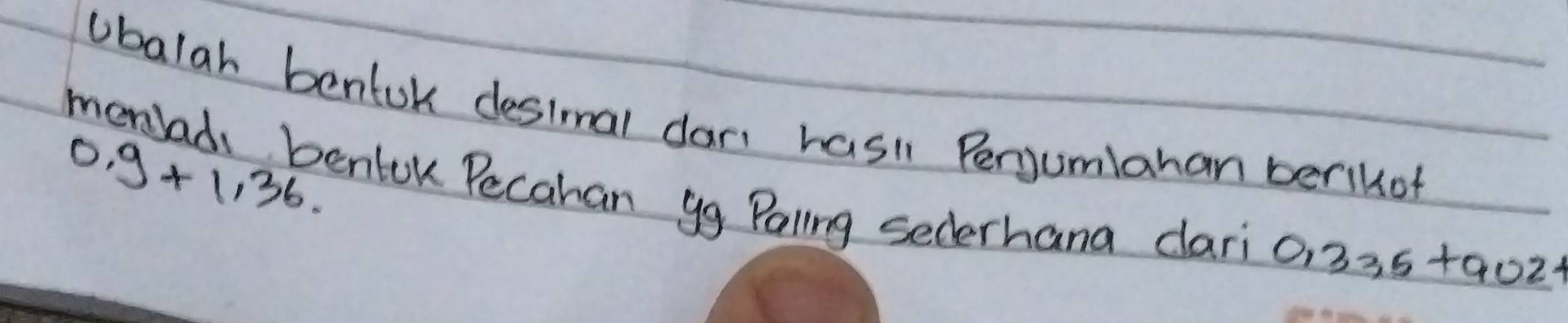 ubalah benfok desimal dan hasi Perjumiahan berlkof
0,9+1,36. 
monlad bentok Pecahan gg Pallng sederhana dari
0,335+9021