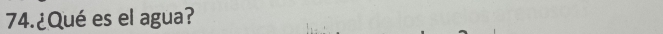 74.¿Qué es el agua?