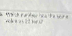 Which number has the same 
value as 20(ens?