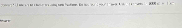 Convert 585 meters to kilometers using unit fractions. Do not round your answer. Use the conversion 1000m=1km. 
Answer