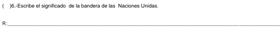  )6.-Escribe el significado de la bandera de las Naciones Unidas. 
R:_