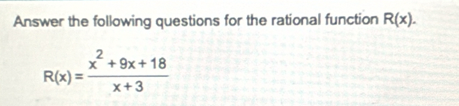 Answer the following questions for the rational function R(x).
R(x)= (x^2+9x+18)/x+3 