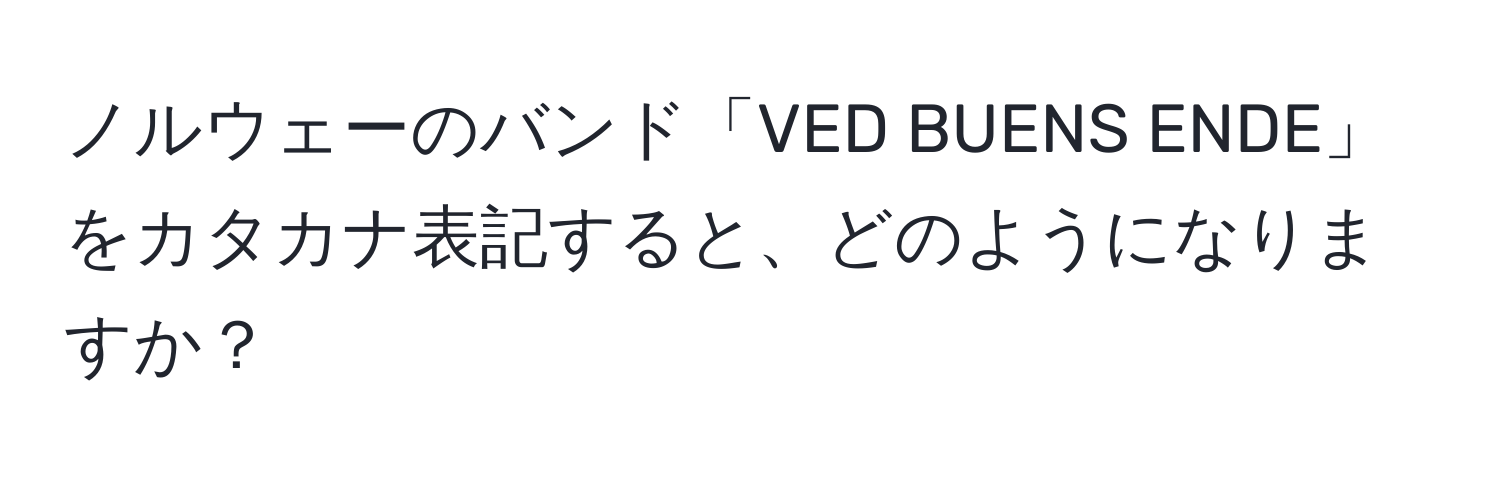 ノルウェーのバンド「VED BUENS ENDE」をカタカナ表記すると、どのようになりますか？