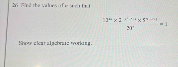 Find the values of η such that
frac 10^(4n)* 2^(3(n^2)-5n)* 5^(2(1-2n))20^2=1
Show clear algebraic working.