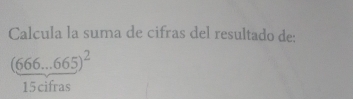 Calcula la suma de cifras del resultado de:
(666...665)^2
15cifras