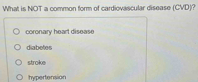 What is NOT a common form of cardiovascular disease (CVD)?
coronary heart disease
diabetes
stroke
hypertension