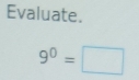 Evaluate.
9^0=□