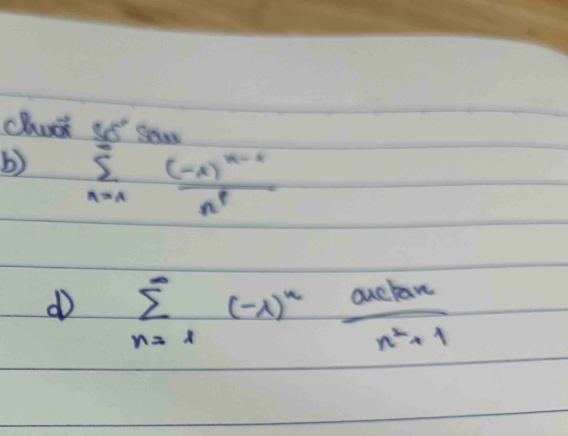 chudk is sowr
b) sumlimits _(n=1)^(∈fty)frac (-x)^n-1n^p
d sumlimits _(n=1)^(∈fty)(-1)^n aclan/n^2+1 