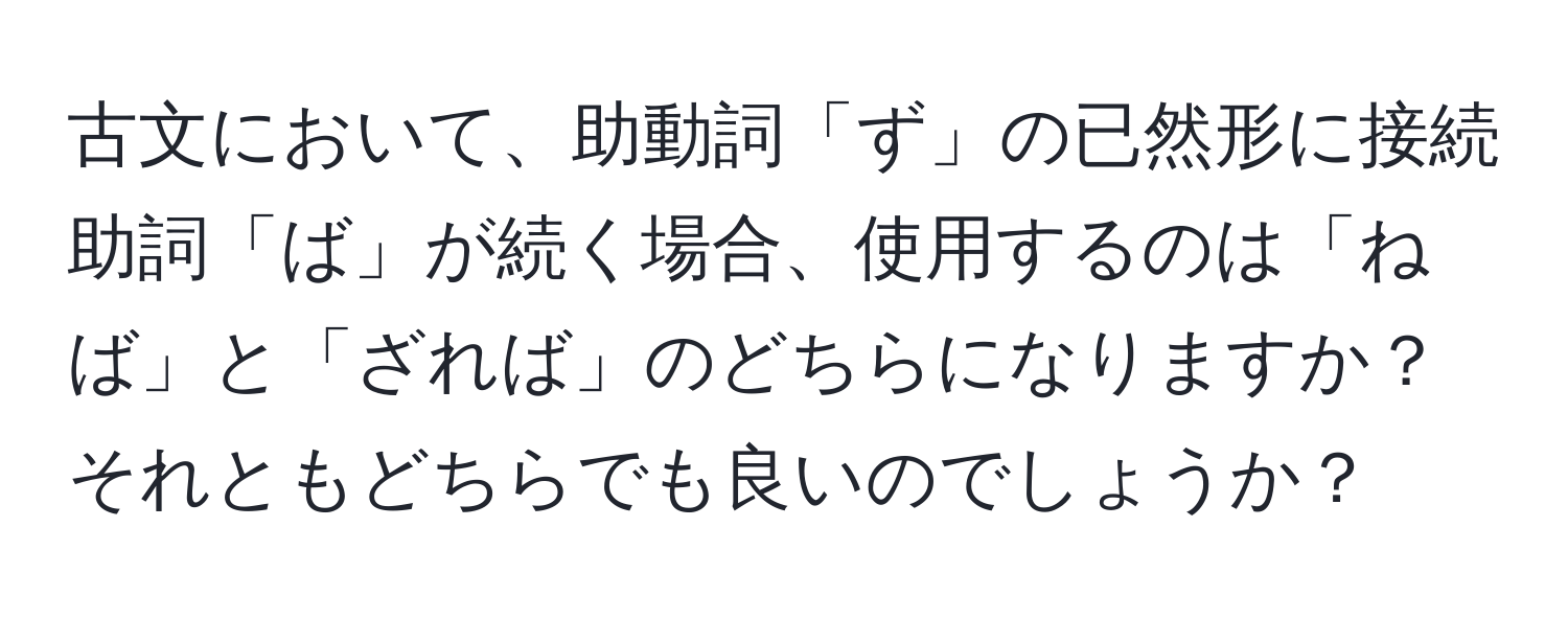 古文において、助動詞「ず」の已然形に接続助詞「ば」が続く場合、使用するのは「ねば」と「ざれば」のどちらになりますか？それともどちらでも良いのでしょうか？