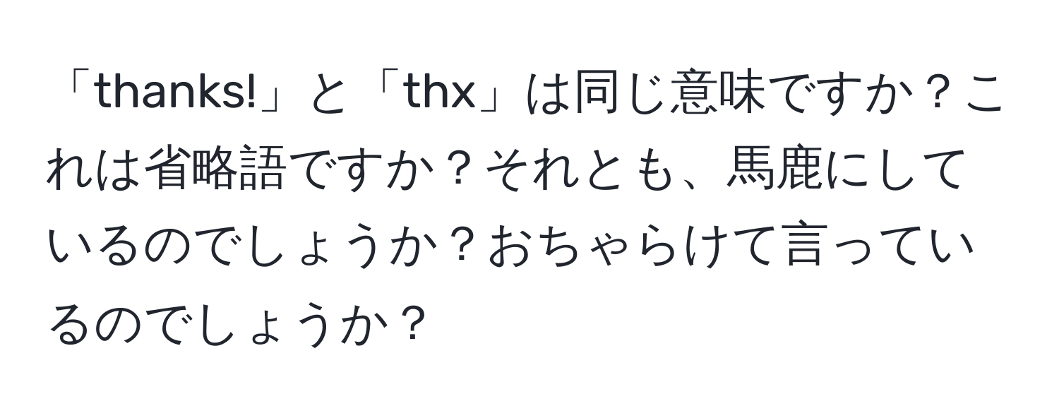 「thanks!」と「thx」は同じ意味ですか？これは省略語ですか？それとも、馬鹿にしているのでしょうか？おちゃらけて言っているのでしょうか？