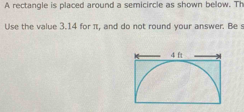 A rectangle is placed around a semicircle as shown below. Th 
Use the value 3.14 for π, and do not round your answer. Be s