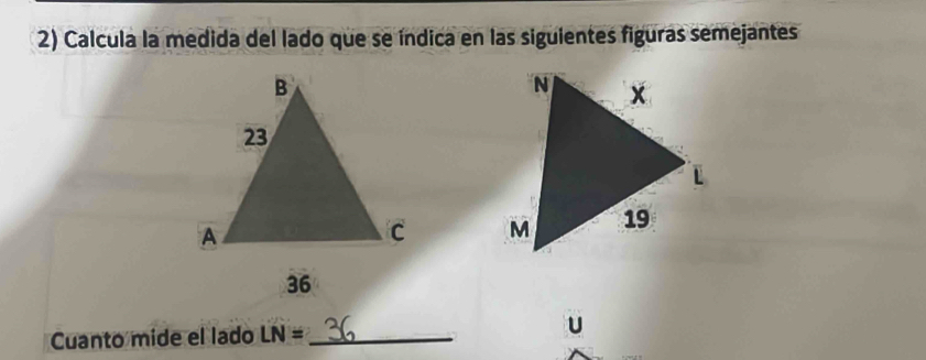 Calcula la medida del lado que se índica en las siguientes figuras semejantes 

Cuanto mide el lado LN= _U