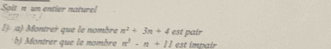 Soit n un entier naturel 
I a) Montrer que le nombre n^2+3n+4 est pair 
b) Montrer que le nombre n^3-n+11 est impair