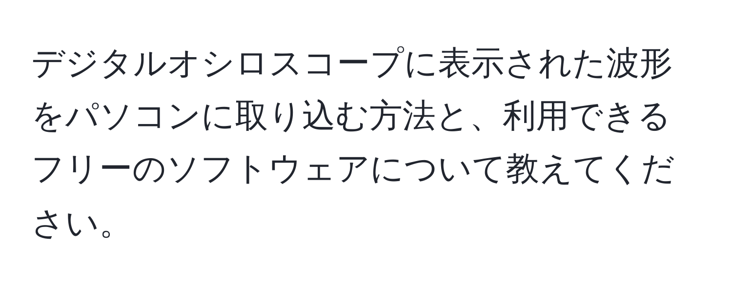 デジタルオシロスコープに表示された波形をパソコンに取り込む方法と、利用できるフリーのソフトウェアについて教えてください。