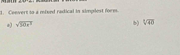 Math 
1. Convert to a mixed radical in simplest form. 
a) sqrt(50x^5)
b) sqrt[3](40)