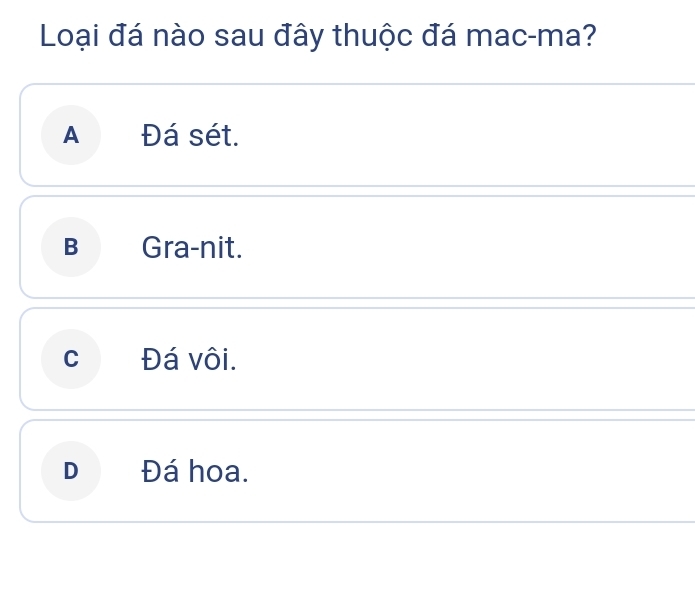 Loại đá nào sau đây thuộc đá mac-ma?
AĐá sét.
B Gra-nit.
c Đá vôi.
D Đá hoa.