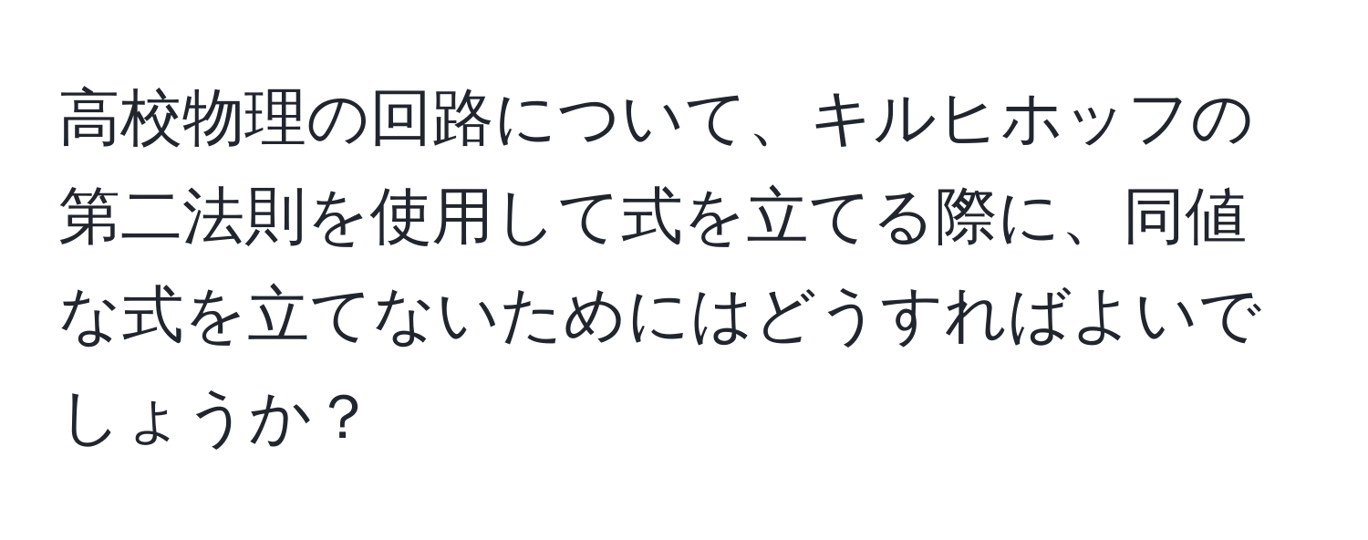 高校物理の回路について、キルヒホッフの第二法則を使用して式を立てる際に、同値な式を立てないためにはどうすればよいでしょうか？