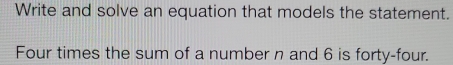 Write and solve an equation that models the statement. 
Four times the sum of a number n and 6 is forty-four.