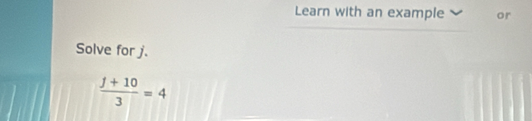 Learn with an example or 
Solve for j.
 (j+10)/3 =4