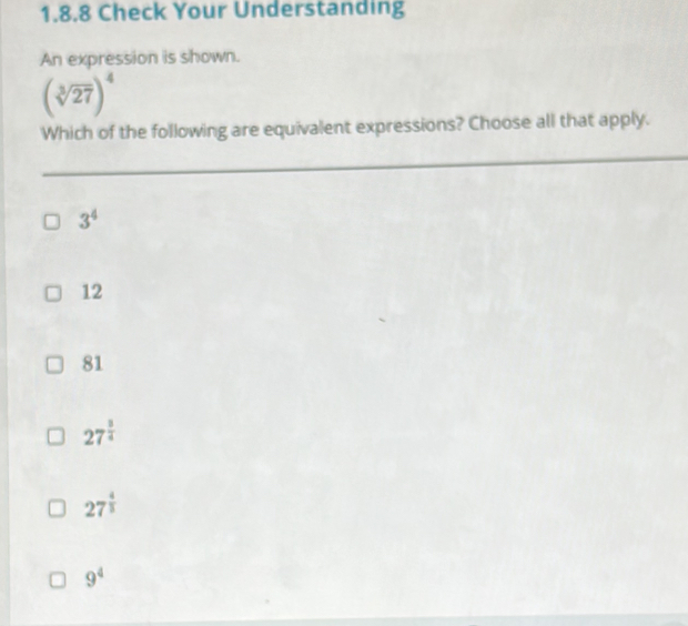 Check Your Understanding
An expression is shown.
(sqrt[3](27))^4
Which of the following are equivalent expressions? Choose all that apply.
3^4
12
81
27^(frac 3)4
27^(frac 4)5
9^4