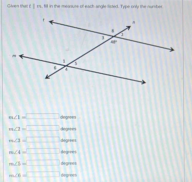 Given that t||m , fill in the measure of each angle listed. Type only the number.
m∠ 1=□ degrees
m∠ 2=□ degrees
m∠ 3=□ degrees
m∠ 4=□ degrees
m∠ 5=□ degrees
m∠ 6=□ degrees