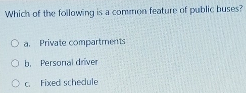 Which of the following is a common feature of public buses?
a. Private compartments
b. Personal driver
c. Fixed schedule