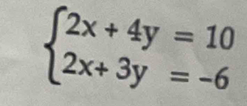 beginarrayl 2x+4y=10 2x+3y=-6endarray.