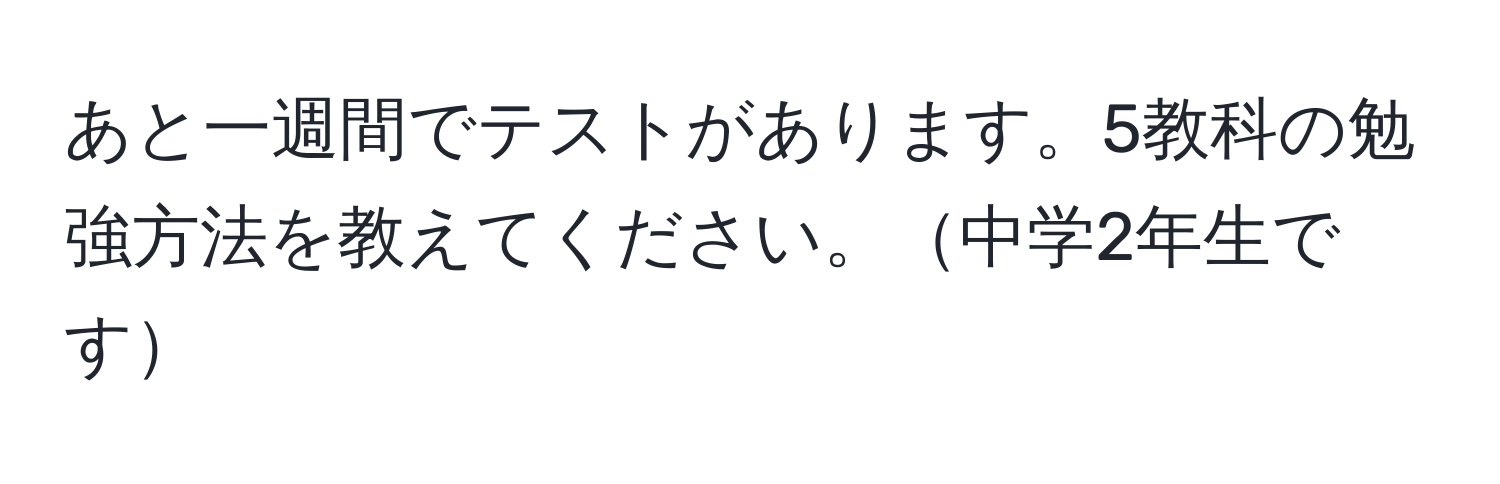 あと一週間でテストがあります。5教科の勉強方法を教えてください。中学2年生です