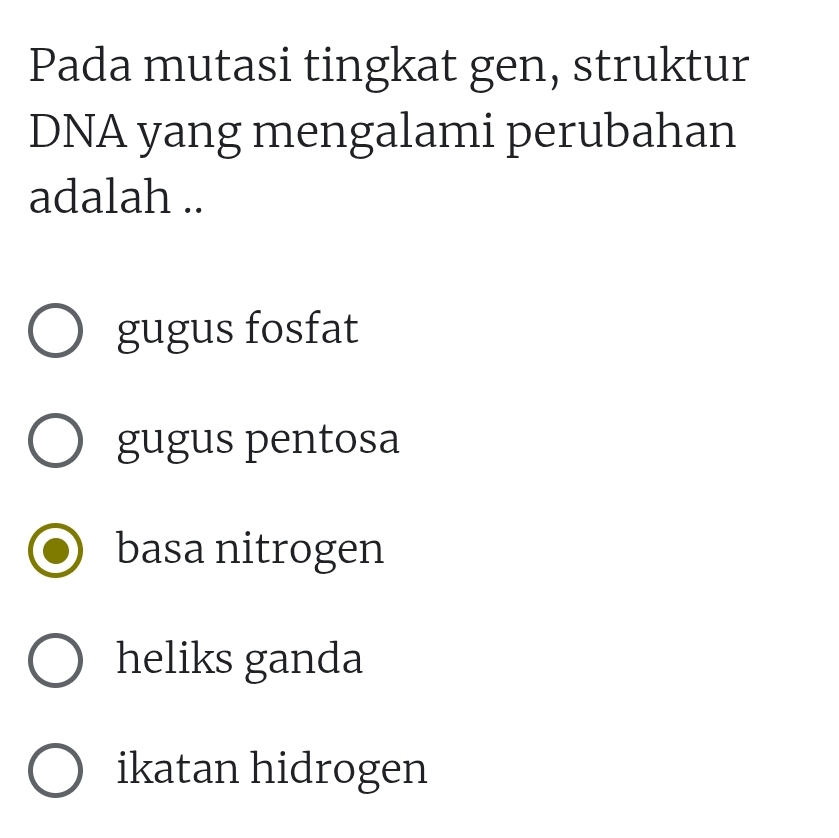 Pada mutasi tingkat gen, struktur
DNA yang mengalami perubahan
adalah ..
gugus fosfat
gugus pentosa
basa nitrogen
heliks ganda
ikatan hidrogen