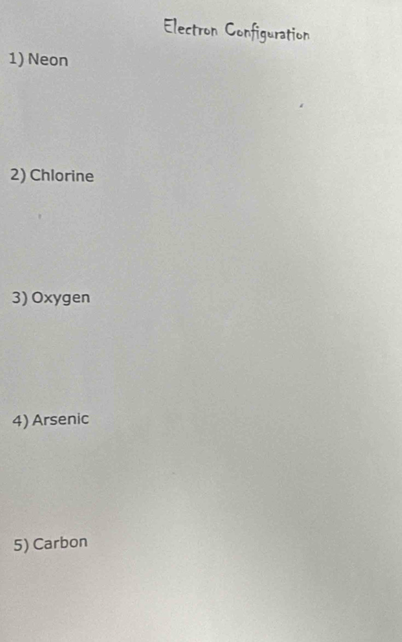 Neon 
2) Chlorine 
3) Oxygen 
4) Arsenic 
5) Carbon